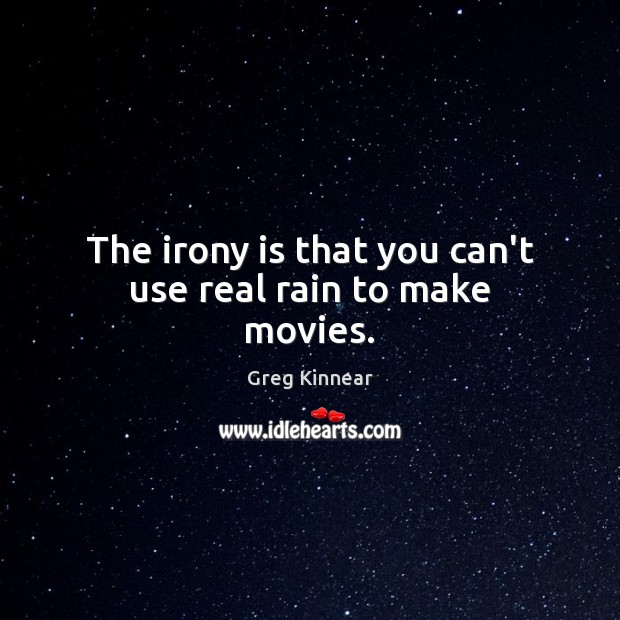 The irony is that you can’t use real rain to make movies. Greg Kinnear Picture Quote