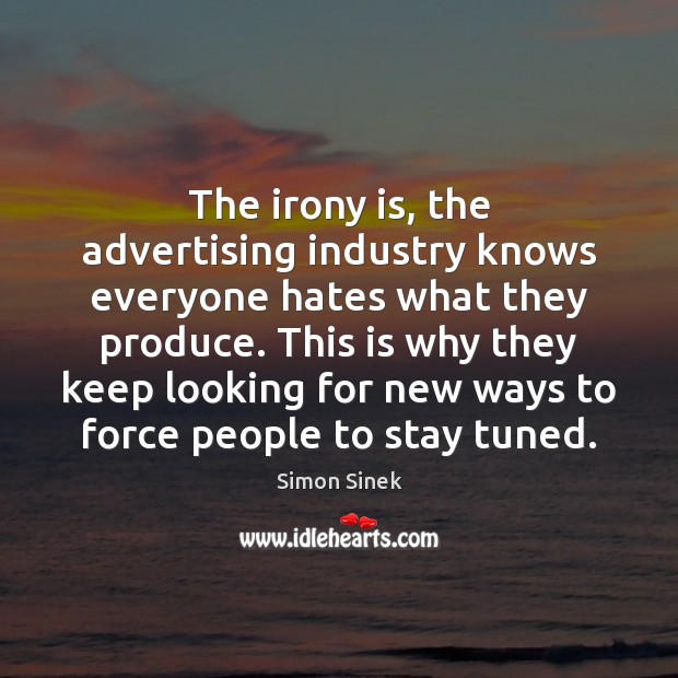 The irony is, the advertising industry knows everyone hates what they produce. Simon Sinek Picture Quote