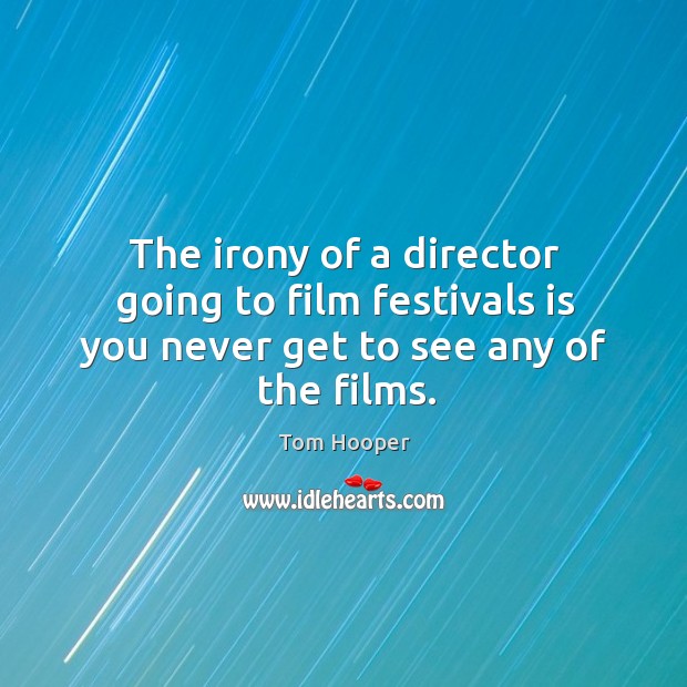 The irony of a director going to film festivals is you never get to see any of the films. Image