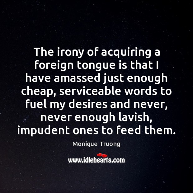 The irony of acquiring a foreign tongue is that I have amassed Monique Truong Picture Quote