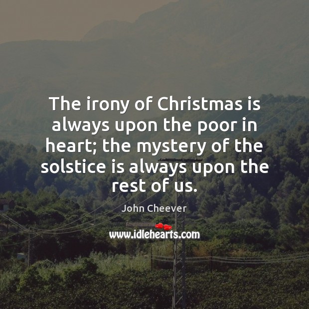 The irony of Christmas is always upon the poor in heart; the John Cheever Picture Quote