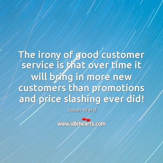 The irony of good customer service is that over time it will Susan Ward Picture Quote