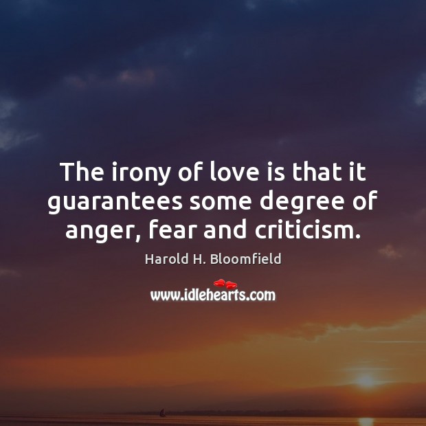 The irony of love is that it guarantees some degree of anger, fear and criticism. Harold H. Bloomfield Picture Quote