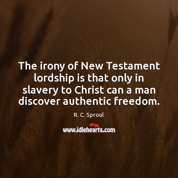 The irony of New Testament lordship is that only in slavery to R. C. Sproul Picture Quote