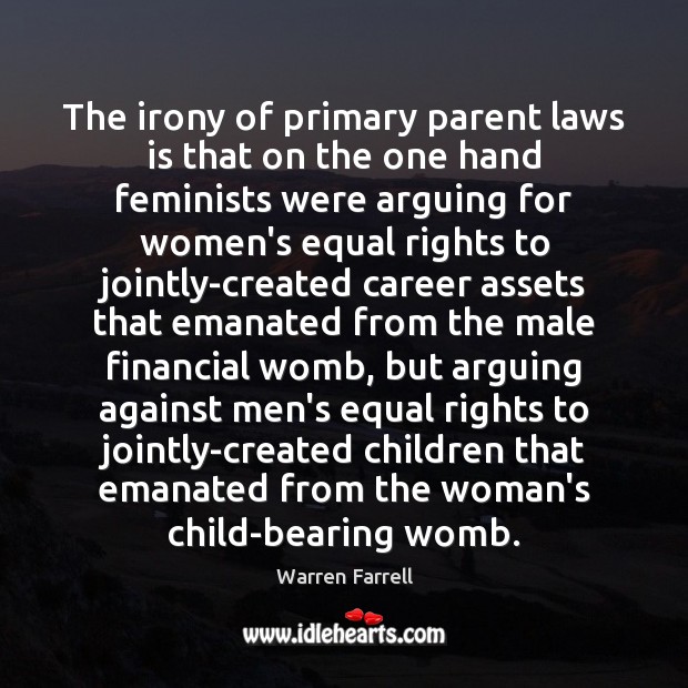 The irony of primary parent laws is that on the one hand Warren Farrell Picture Quote