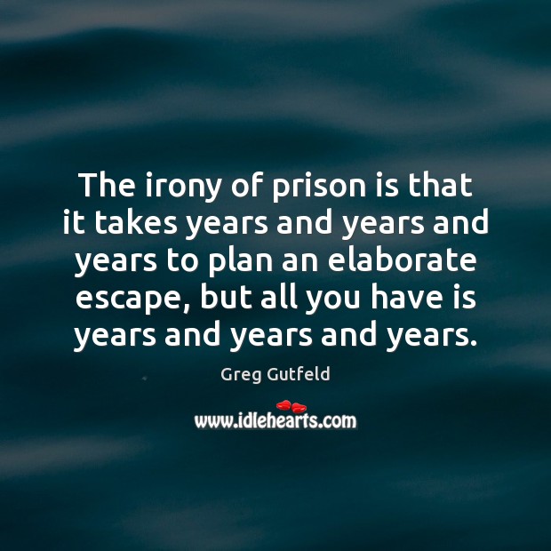 The irony of prison is that it takes years and years and Greg Gutfeld Picture Quote