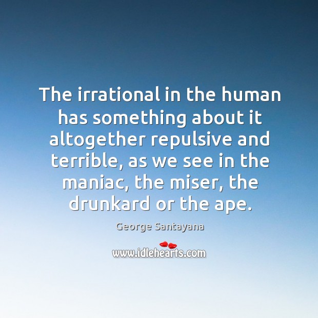 The irrational in the human has something about it altogether repulsive and terrible George Santayana Picture Quote