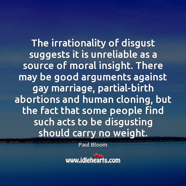 The irrationality of disgust suggests it is unreliable as a source of 
