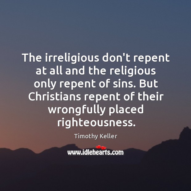 The irreligious don’t repent at all and the religious only repent of Timothy Keller Picture Quote