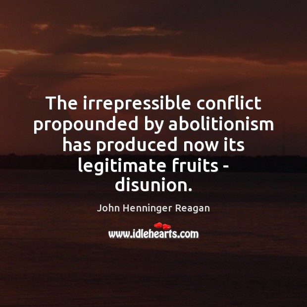 The irrepressible conflict propounded by abolitionism has produced now its legitimate fruits 