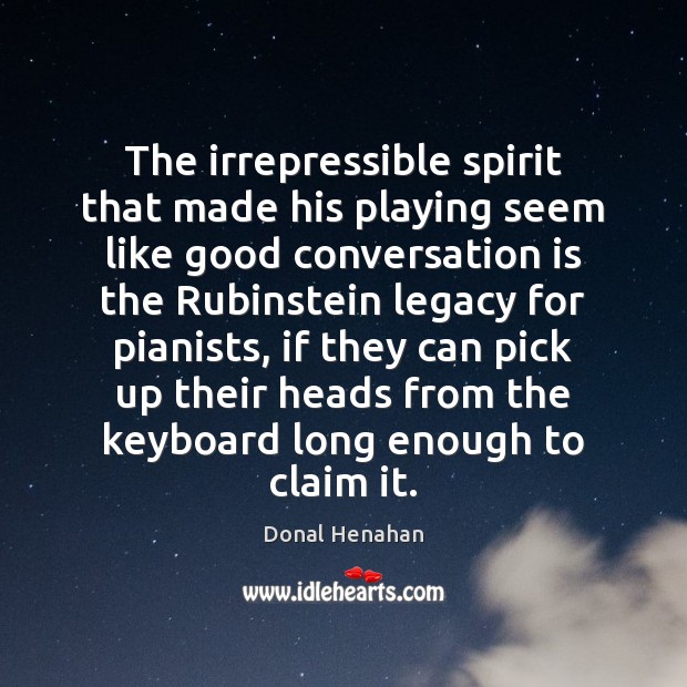 The irrepressible spirit that made his playing seem like good conversation is Donal Henahan Picture Quote