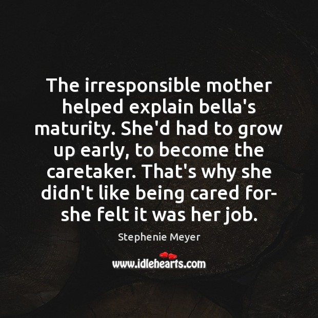 The irresponsible mother helped explain bella’s maturity. She’d had to grow up Stephenie Meyer Picture Quote