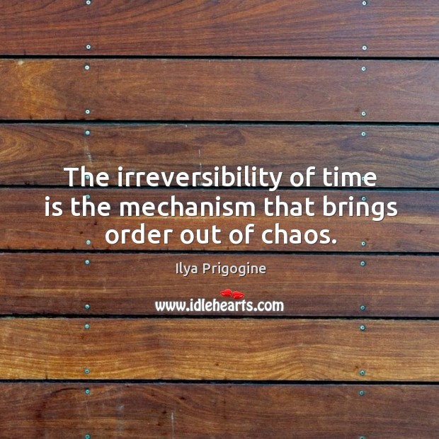 The irreversibility of time is the mechanism that brings order out of chaos. Ilya Prigogine Picture Quote