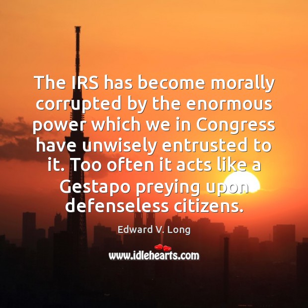 The IRS has become morally corrupted by the enormous power which we Image