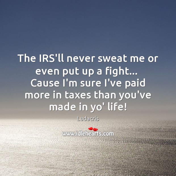 The IRS’ll never sweat me or even put up a fight…  Cause Ludacris Picture Quote