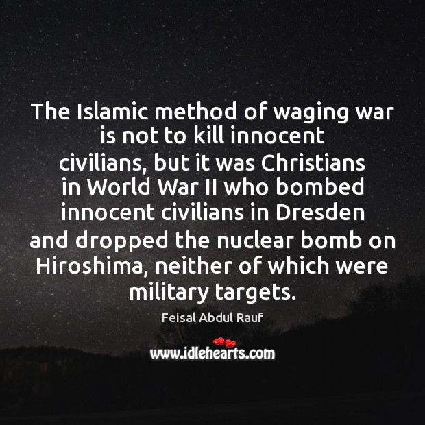 The Islamic method of waging war is not to kill innocent civilians, Feisal Abdul Rauf Picture Quote