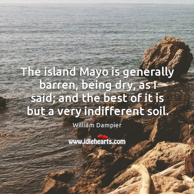 The island mayo is generally barren, being dry, as I said; and the best of it is but a very indifferent soil. William Dampier Picture Quote