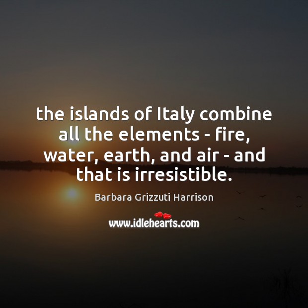 The islands of Italy combine all the elements – fire, water, earth, Barbara Grizzuti Harrison Picture Quote