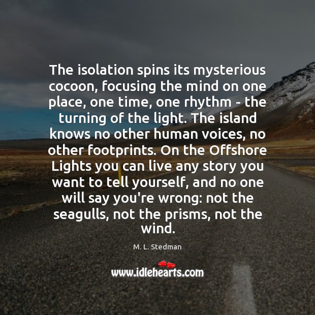 The isolation spins its mysterious cocoon, focusing the mind on one place, M. L. Stedman Picture Quote