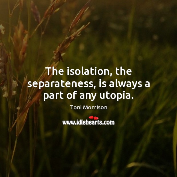 The isolation, the separateness, is always a part of any utopia. Toni Morrison Picture Quote