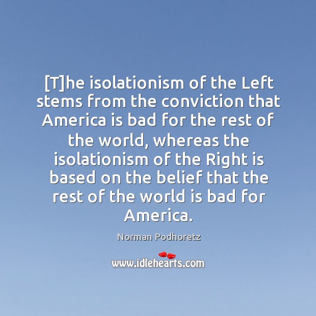 [T]he isolationism of the Left stems from the conviction that America Norman Podhoretz Picture Quote