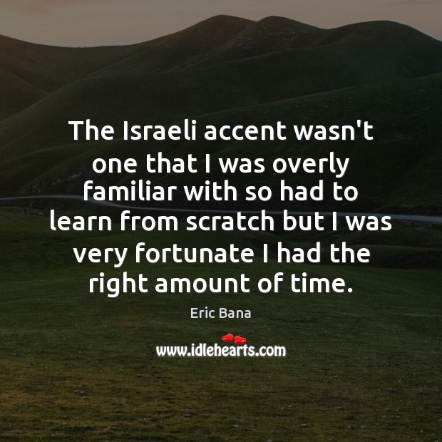 The Israeli accent wasn’t one that I was overly familiar with so Eric Bana Picture Quote