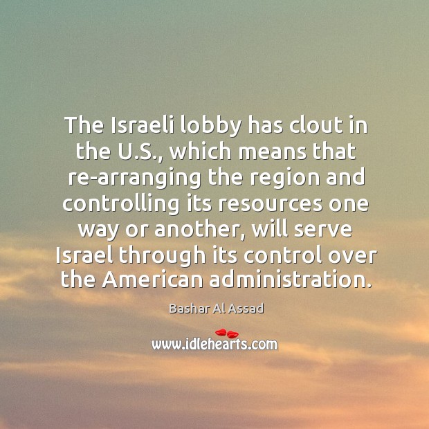The israeli lobby has clout in the u.s., which means that re-arranging the region and Image