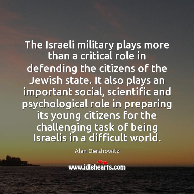 The Israeli military plays more than a critical role in defending the Alan Dershowitz Picture Quote