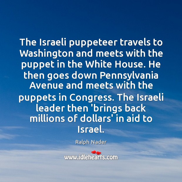 The Israeli puppeteer travels to Washington and meets with the puppet in Ralph Nader Picture Quote