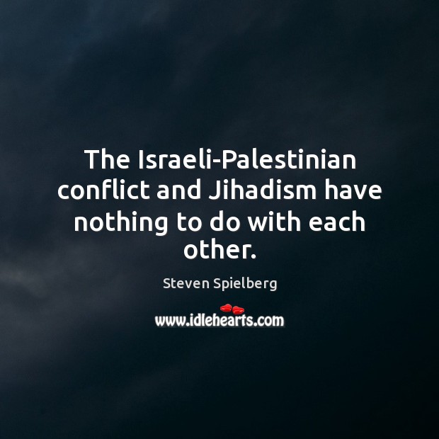The Israeli-Palestinian conflict and Jihadism have nothing to do with each other. Steven Spielberg Picture Quote