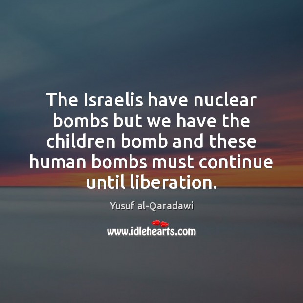The Israelis have nuclear bombs but we have the children bomb and Yusuf al-Qaradawi Picture Quote