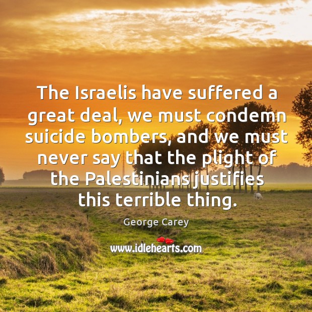 The israelis have suffered a great deal, we must condemn suicide bombers George Carey Picture Quote