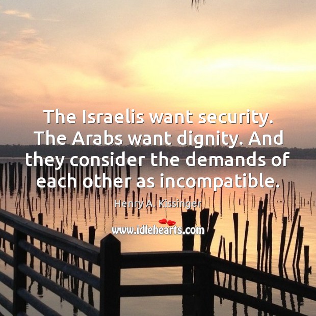 The Israelis want security. The Arabs want dignity. And they consider the Henry A. Kissinger Picture Quote