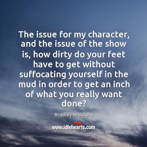 The issue for my character, and the issue of the show is, how dirty do your feet have Bradley Whitford Picture Quote