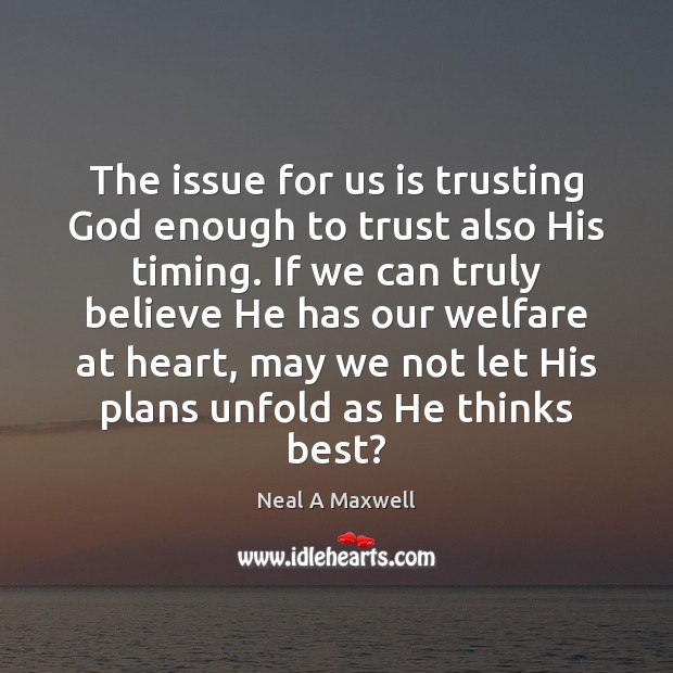 The issue for us is trusting God enough to trust also His Neal A Maxwell Picture Quote