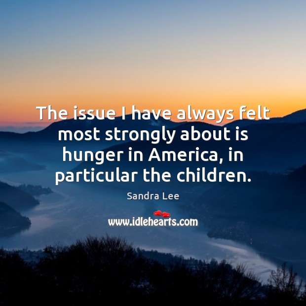 The issue I have always felt most strongly about is hunger in Image