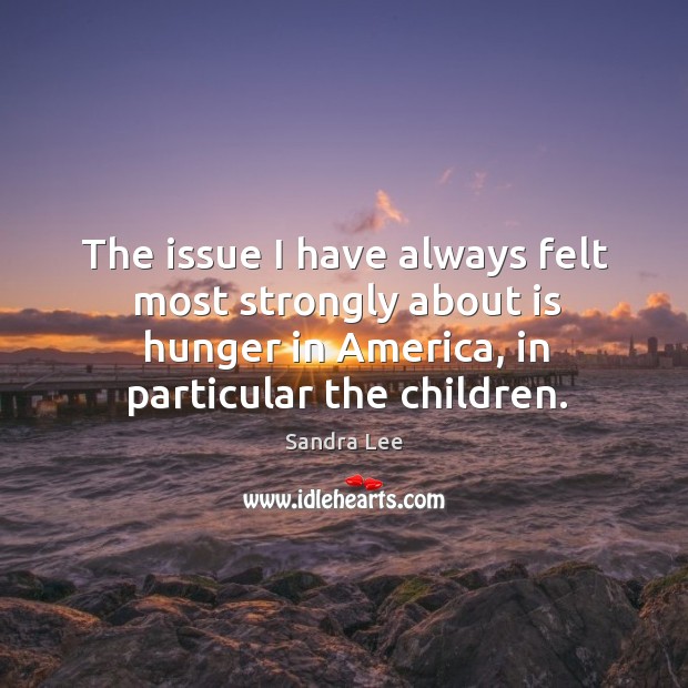 The issue I have always felt most strongly about is hunger in america, in particular the children. Image