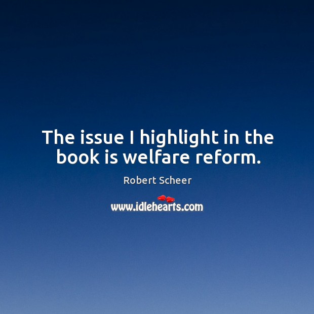 The issue I highlight in the book is welfare reform. Robert Scheer Picture Quote