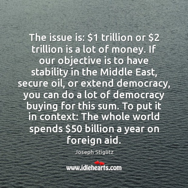 The issue is: $1 trillion or $2 trillion is a lot of money. If Joseph Stiglitz Picture Quote