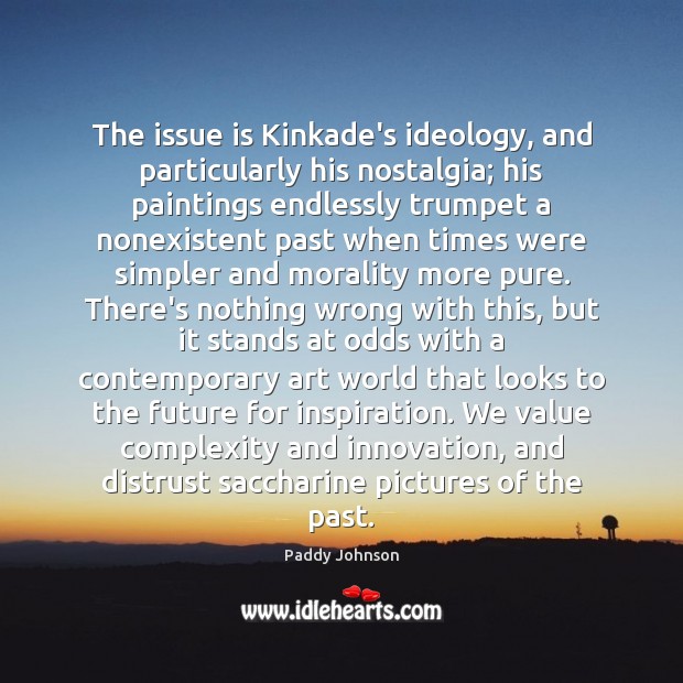 The issue is Kinkade’s ideology, and particularly his nostalgia; his paintings endlessly Paddy Johnson Picture Quote