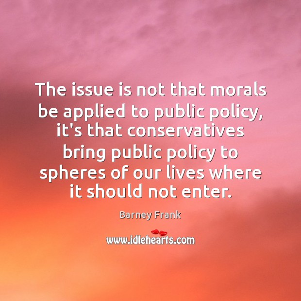 The issue is not that morals be applied to public policy, it’s Barney Frank Picture Quote