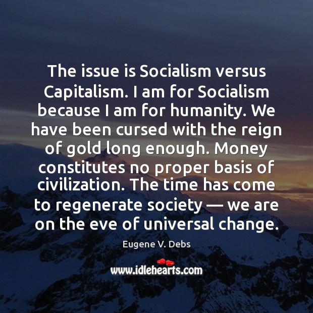 The issue is Socialism versus Capitalism. I am for Socialism because I Eugene V. Debs Picture Quote