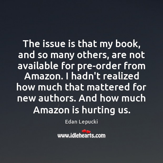 The issue is that my book, and so many others, are not Edan Lepucki Picture Quote
