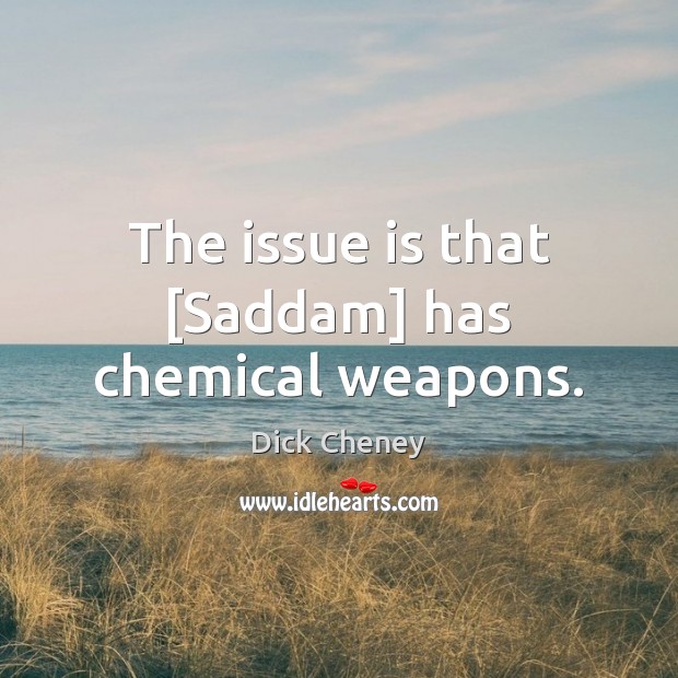 The issue is that [Saddam] has chemical weapons. Dick Cheney Picture Quote