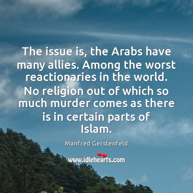 The issue is, the Arabs have many allies. Among the worst reactionaries Manfred Gerstenfeld Picture Quote