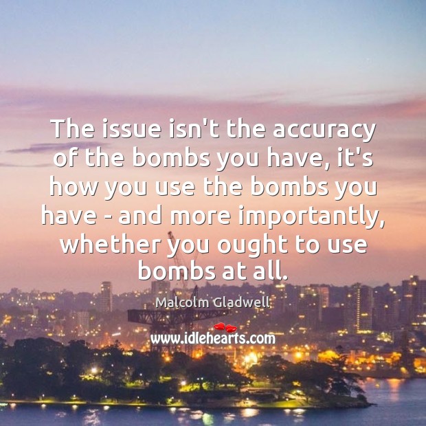 The issue isn’t the accuracy of the bombs you have, it’s how Malcolm Gladwell Picture Quote
