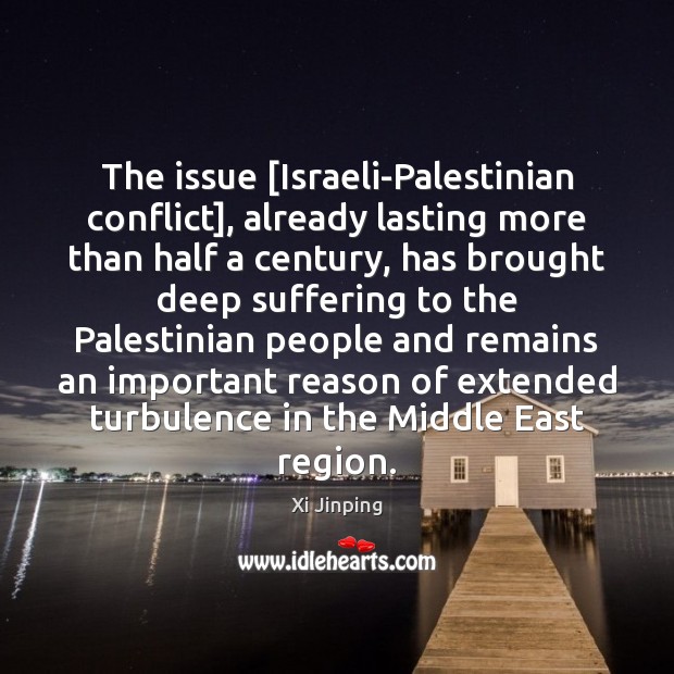 The issue [Israeli-Palestinian conflict], already lasting more than half a century, has Xi Jinping Picture Quote