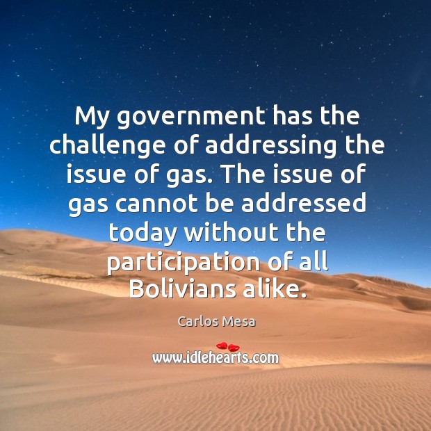 The issue of gas cannot be addressed today without the participation of all bolivians alike. Challenge Quotes Image
