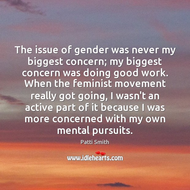 The issue of gender was never my biggest concern; my biggest concern Patti Smith Picture Quote