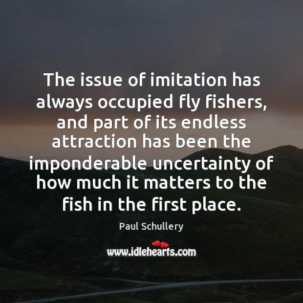 The issue of imitation has always occupied fly fishers, and part of Paul Schullery Picture Quote